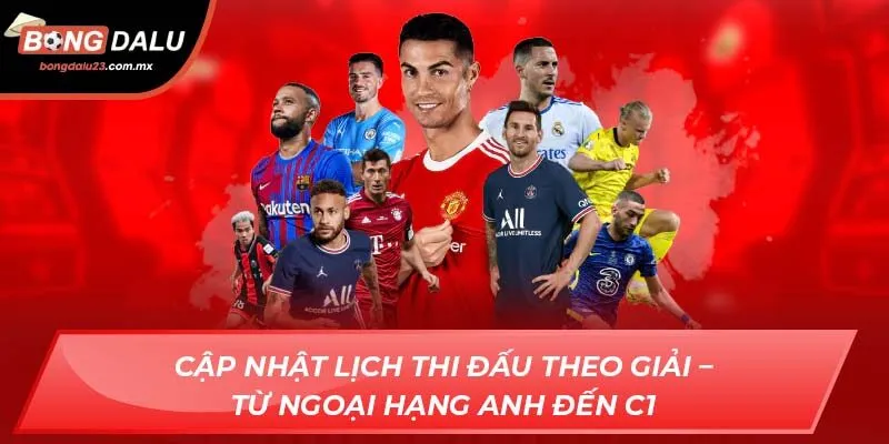 Cập nhật lịch thi đấu theo giải – Từ Ngoại hạng Anh đến C1